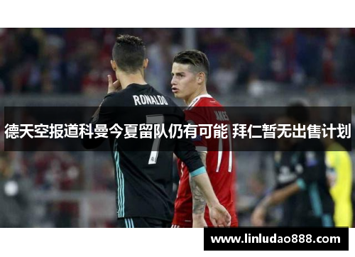 德天空报道科曼今夏留队仍有可能 拜仁暂无出售计划