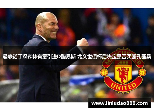 曼联诺丁汉森林有意引进D路易斯 尤文世俱杯后决定是否买断孔塞桑