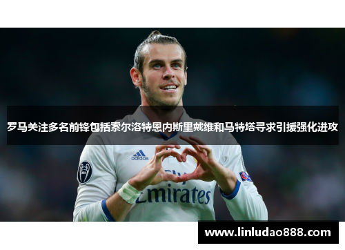 罗马关注多名前锋包括索尔洛特恩内斯里戴维和马特塔寻求引援强化进攻