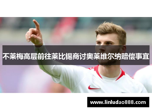 不莱梅高层前往莱比锡商讨奥莱维尔纳赔偿事宜