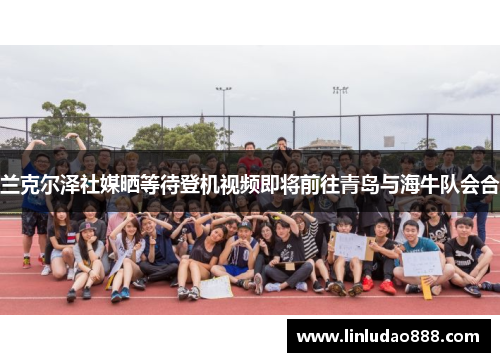 兰克尔泽社媒晒等待登机视频即将前往青岛与海牛队会合