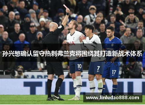 孙兴慜确认留守热刺弗兰克将围绕其打造新战术体系