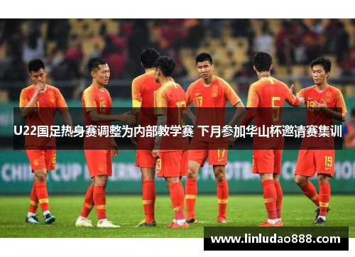 U22国足热身赛调整为内部教学赛 下月参加华山杯邀请赛集训
